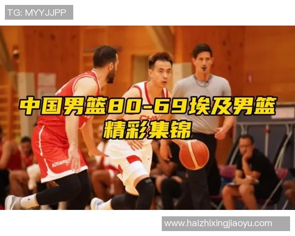 2017年男篮对阵埃及精彩回顾与赛场瞬间分析